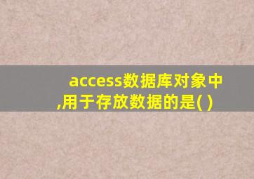 access数据库对象中,用于存放数据的是( )